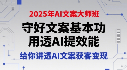 2025年AI文案大师班，守好文案基本功，用透AI提效能，给你讲透AI文案获客变现-七量思维