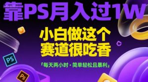 靠PS月入过1W，小白做这个赛道很吃香，每天两小时，简单轻松且暴利【揭秘】-七量思维