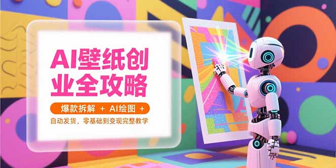 AI壁纸创业全攻略，爆款拆解+AI绘图+自动发货，零基础到变现完整教学-七量思维
