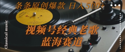 视频号经典老歌，蓝海赛道，日入5张+ 条条原创爆款【揭秘】-七量思维