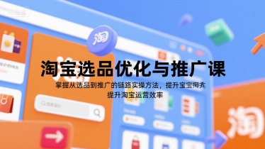 淘宝选品优化与推广课，掌握从选品到推广的全链路实操方法，提升淘宝运营效率-七量思维