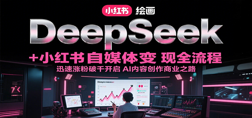DeepSeek绘画+小红书自媒体变现全流程，迅速涨粉破千开启AI内容创作商业之路-七量思维
