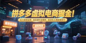 拼多多虚拟电商掘金：从入驻到运营，选品避坑全解析，自动化工具配置技巧-七量思维