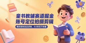 童书教辅赛道掘金，账号定位拍摄剪辑，爆款复制选品逻辑，从0到百万销量-七量思维