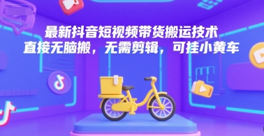 最新抖音短视频带货搬运技术，直接无脑搬，无需剪辑，可挂小黄车-七量思维
