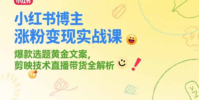 小红书博主涨粉变现实战课，爆款选题黄金文案，剪映技术直播带货全解析-七量思维