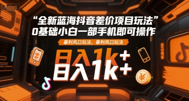 全新蓝海抖音差价项目玩法，0基础小白一部手机即可操作，暴利风口玩法，日入1k+【揭秘】-七量思维