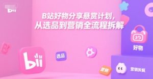 B站好物分享悬赏计划,从选品到营销全流程拆解-七量思维