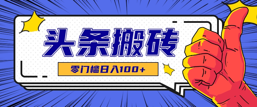零成本零门槛头条热点搬运术，零门槛日入100+，工具+教程全部附上-七量思维
