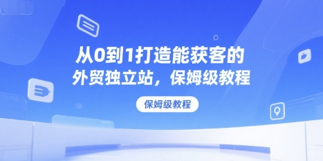 从0到1打造能获客的外贸独立站，保姆级教程-七量思维