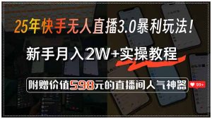 25年快手无人直播3.0暴利玩法！，新手月入2W+实操教程，附赠价值598元…-七量思维
