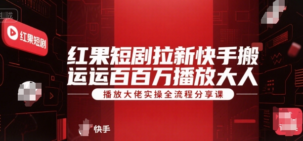 红果短剧拉新快手搬运百万播放大佬实操全流程分享课-七量思维