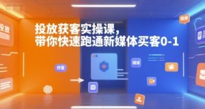 投放获客实操课，带你快速跑通新媒体买客0-1-七量思维