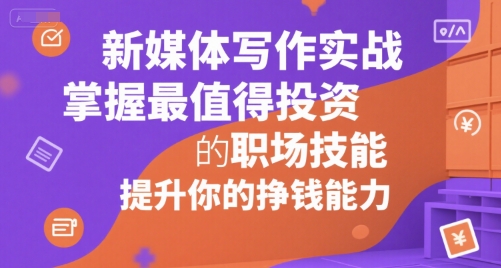 新媒体写作实战，学握最值得投资的职场技能，提升你的挣钱能力-七量思维