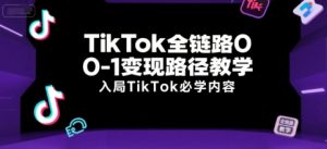 TikTok全链路0-1变现路径教学,入局TikTok必学内容-七量思维