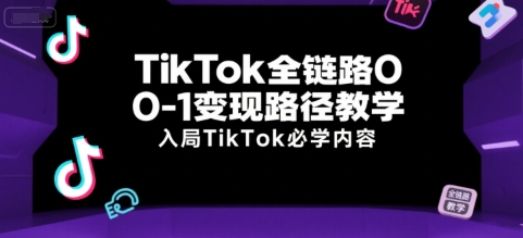 TikTok全链路0-1变现路径教学，入局TikTok必学内容-七量思维