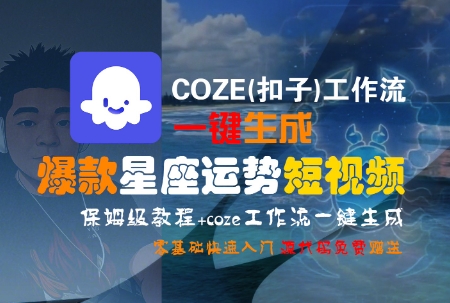 COZE(扣子)工作流一键生成爆款星座运势短视频，保姆级教程，零基础快速入门-七量思维