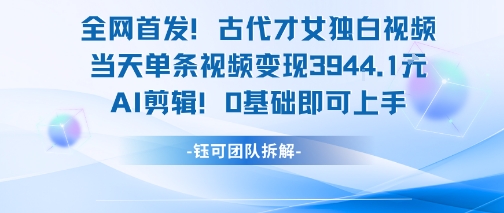 全网首发！古代才女独白视频，当天单条视频变现1k，AI剪辑0基础即可上手-七量思维