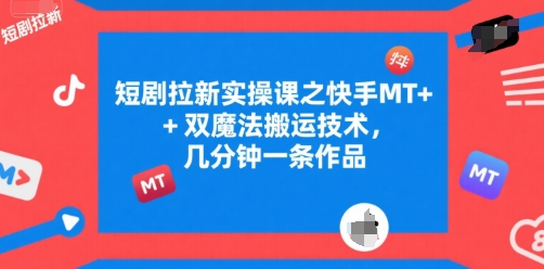 短剧拉新实操课之快手MT+双魔法搬运技术，几分钟一条作品-七量思维
