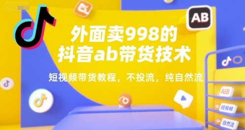 外面卖998的抖音ab带货技术，短视频带货教程，不投流，纯自然流-七量思维