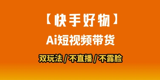 【快手好物】短视频带货，搬运拼接+数字人双玩法，操作简单，会玩手机就行-七量思维