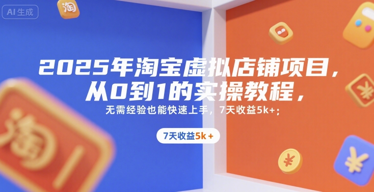 2025年淘宝虚拟店铺项目，从0到1的实操教程，​​无需经验也能快速上手，7天收益5k+-七量思维