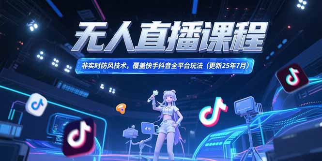 无人直播课程，非实时防风技术，覆盖快手抖音全平台玩法(更新25年7月-七量思维