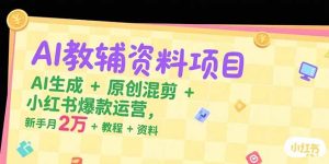 AI教辅资料项目，AI生成+原创混剪+小红书爆款运营，新手月入2万+教程+资料-七量思维
