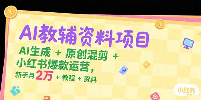 AI教辅资料项目，AI生成+原创混剪+小红书爆款运营，新手月入2万+教程+资料-七量思维