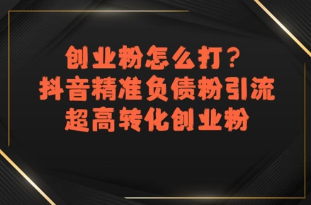 创业粉怎么打？抖音精准负债粉引流，超高转化创业粉-七量思维