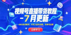 视频号直播带货教程-7月更新，OBS技术教学，半无人起号流程，书单号运营-七量思维