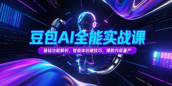 豆包AI全能实战课，基础功能解析，智能体创建技巧，爆款内容量产-七量思维