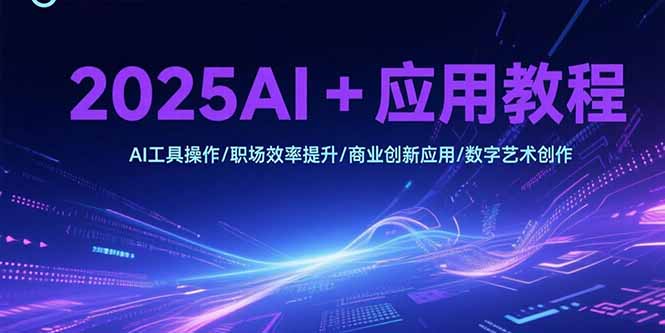 2025AI+应用教程，AI工具操作/职场效率提升/商业创新应用/数字艺术创作-七量思维