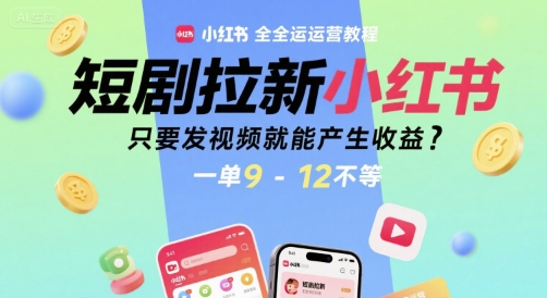 短剧拉新小红书全运营教程，只要发视频就能产生收益，一单9-12不等-七量思维