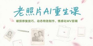 老照片AI重生课，破损修复技巧，动态特效制作，情感化MV剪辑-七量思维