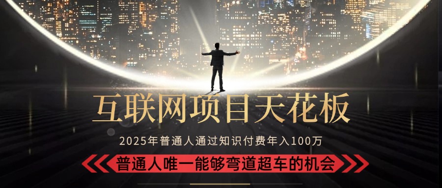 2025“互联网项目天花板”：不做韭菜，做镰刀！“月入 10W+ 普通人弯道…-七量思维