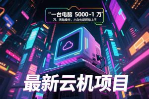最新云机项目 一台电脑5000到10000 无脑操作小白也能轻松上手-七量思维