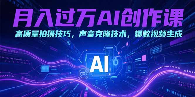 月入过万AI创作课：高质量拍摄技巧，声音克隆技术，爆款视频生成-七量思维