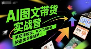 AI图文带货实战营,手把手教学,从入门到精通,快速出单拿结果-七量思维