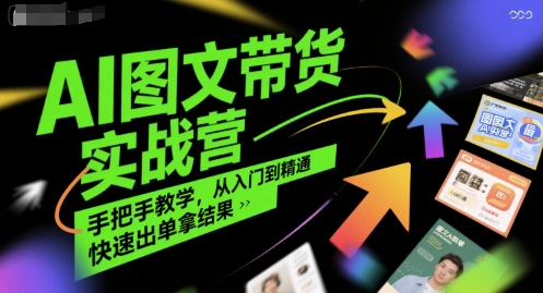 AI图文带货实战营，手把手教学，从入门到精通，快速出单拿结果-七量思维