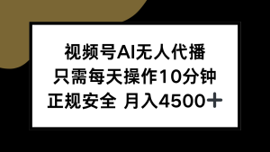 视频号AI无人代播，只需每天操作10分钟，正规安全，月入4500+-七量思维