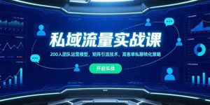 私域流量实战课，200人团队运营模型，矩阵引流技术，高客单私聊转化策略-七量思维