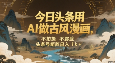 今日头条用AI做古风漫画，不拍摄，不露脸，头条号矩阵日入1k+-七量思维