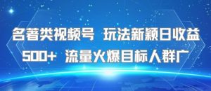 名著类视频号 玩法新颖日收益500+ 流量火爆目标人群广-七量思维