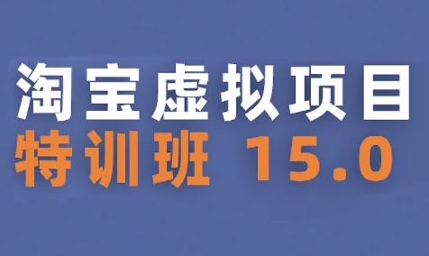 淘宝虚拟项目特训班15.0(更新2025)，适合新手或兼职操作，实现稳定收益-七量思维