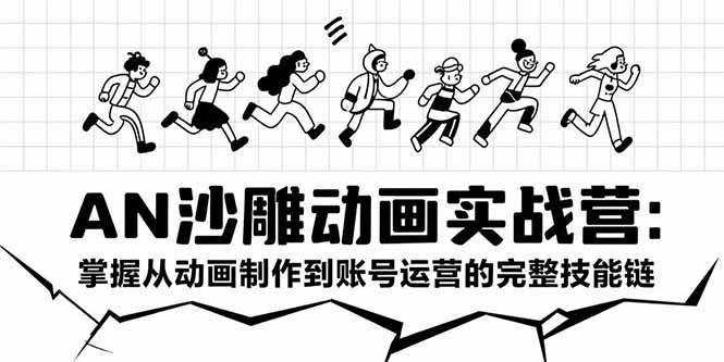 AN沙雕动画实战营：掌握从动画制作到账号运营的完整技能链-七量思维