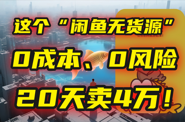 别再瞎忙了！这个“闲鱼无货源”玩法，0成本、0风险，我20天卖4万！-七量思维