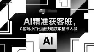 AI精准获客班，0基础小白也能快速获取精准人群-七量思维
