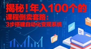 揭秘！年入100个的课程倒卖套路：3 步搭建自动化变现系统-七量思维