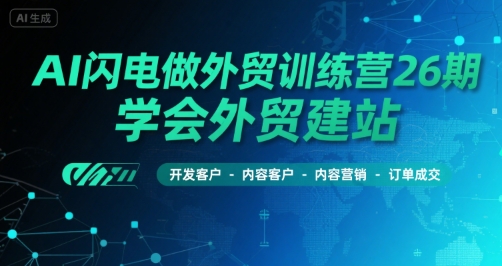 AI闪电做外贸训练营26期，学会外贸建站-开发客户-内容营销-订单成交-七量思维